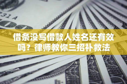 北京借条没写借款人姓名还有效吗？律师教你三招补救法
