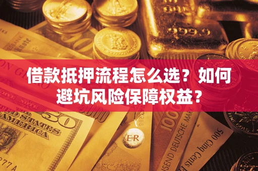 北京借款抵押流程怎么选？如何避坑风险保障权益？