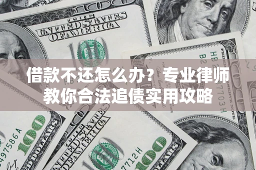 北京借款不还怎么办？专业律师教你合法追债实用攻略