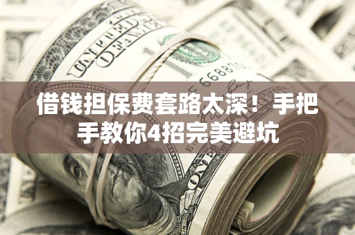 北京借钱担保费套路太深！手把手教你4招完美避坑