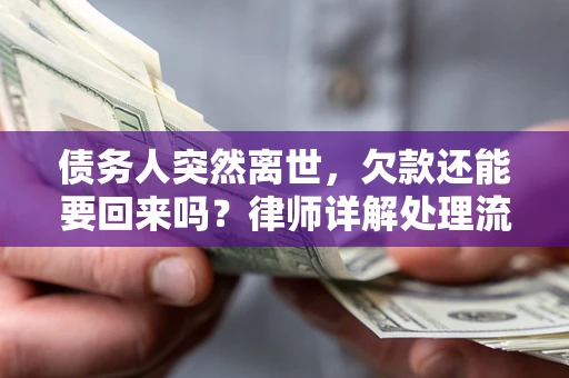 北京债务人突然离世，欠款还能要回来吗？律师详解处理流程