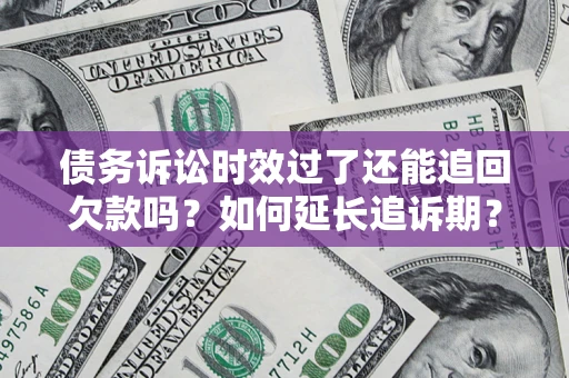北京债务诉讼时效过了还能追回欠款吗？如何延长追诉期？