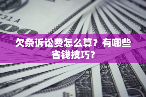 北京欠条诉讼费怎么算？有哪些省钱技巧？