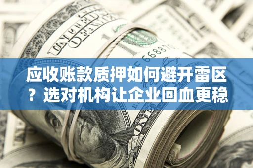 北京应收账款质押如何避开雷区？选对机构让企业回血更稳