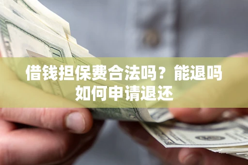 北京借钱担保费合法吗？能退吗如何申请退还