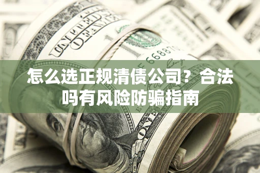 北京怎么选正规清债公司？合法吗有风险防骗指南