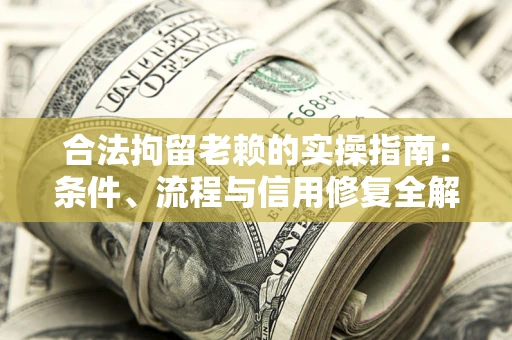 北京合法拘留老赖的实操指南:条件、流程与信用修复全解析 北京合法拘留老赖的实操指南:条件、流程与信用修复全解析