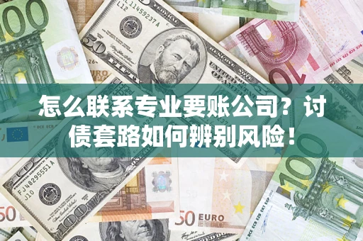 北京怎么联系专业要账公司？讨债套路如何辨别风险！