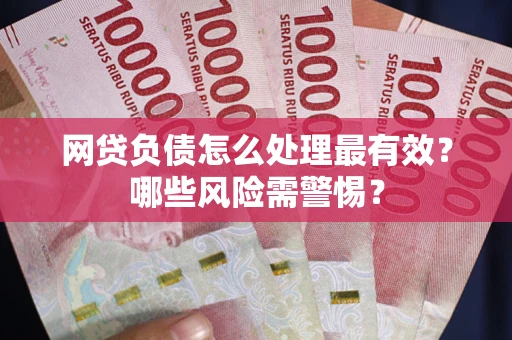 北京网贷负债怎么处理最有效？哪些风险需警惕？