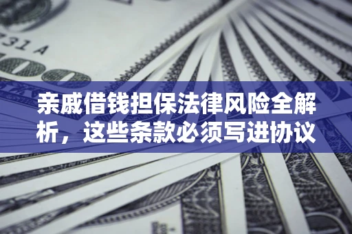 北京亲戚借钱担保法律风险全解析，这些条款必须写进协议
