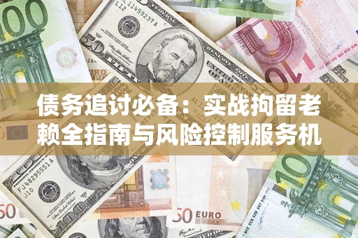 北京债务追讨必备：实战拘留老赖全指南与风险控制服务机构推荐
