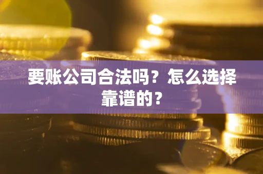 北京要账公司合法吗？怎么选择靠谱的？
