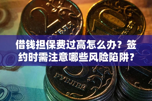 北京借钱担保费过高怎么办？签约时需注意哪些风险陷阱？