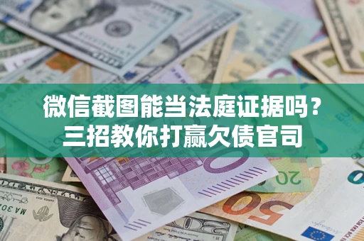 北京微信截图能当法庭证据吗？三招教你打赢欠债官司