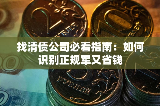 北京找清债公司必看指南：如何识别正规军又省钱