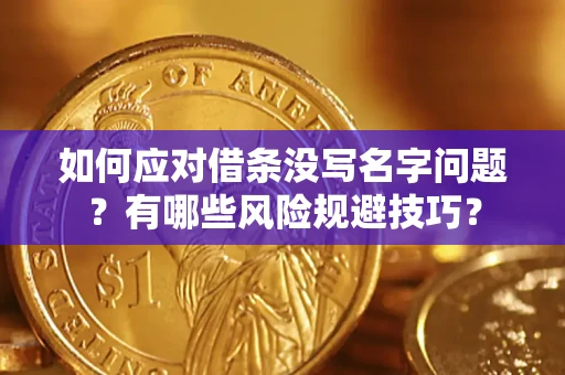北京如何应对借条没写名字问题？有哪些风险规避技巧？