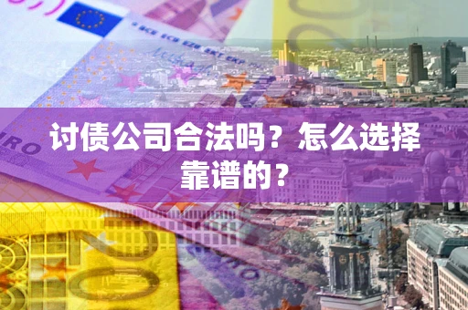 北京讨债公司合法吗？怎么选择靠谱的？