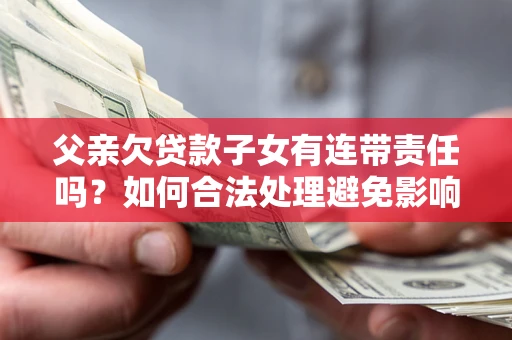 北京父亲欠贷款子女有连带责任吗？如何合法处理避免影响？
