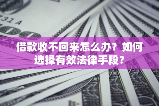 北京借款收不回来怎么办？如何选择有效法律手段？