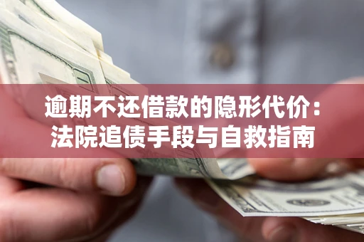 北京逾期不还借款的隐形代价：法院追债手段与自救指南