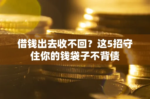 北京借钱出去收不回？这5招守住你的钱袋子不背债