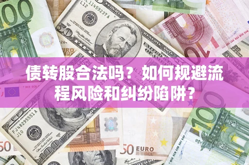 北京债转股合法吗？如何规避流程风险和纠纷陷阱？