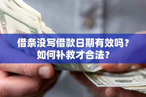 北京借条没写借款日期有效吗？如何补救才合法？