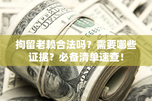 北京拘留老赖合法吗？需要哪些证据？必备清单速查！