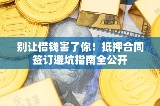 北京别让借钱害了你！抵押合同签订避坑指南全公开
