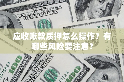 北京应收账款质押怎么操作？有哪些风险要注意？