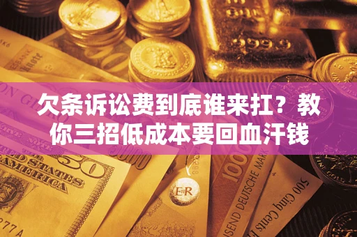 北京欠条诉讼费到底谁来扛？教你三招低成本要回血汗钱
